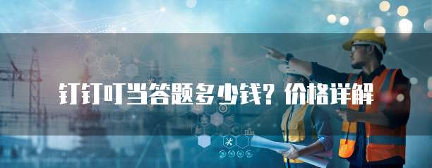 钉钉叮当答题多少钱?价格详解
