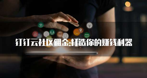 钉钉云社区佣金:打造你的赚钱利器