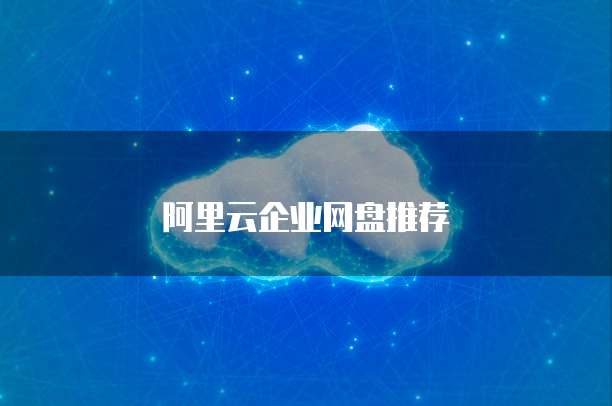 阿里云企业网盘推荐