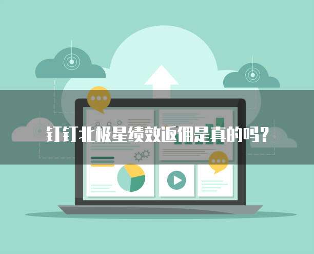 钉钉北极星绩效返佣是真的吗?