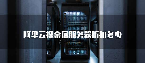 阿里云裸金属服务器折扣多少