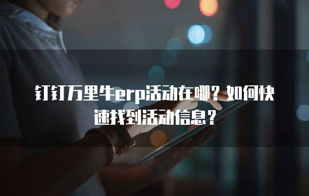 钉钉万里牛erp活动在哪？如何快速找到活动信息？