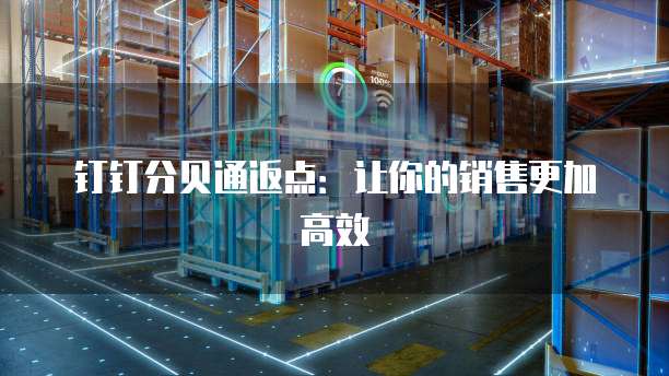 钉钉分贝通返点:让你的销售更加高效