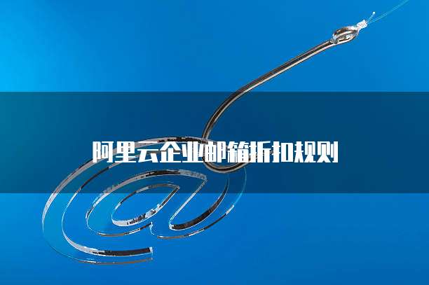 阿里云企业邮箱折扣规则