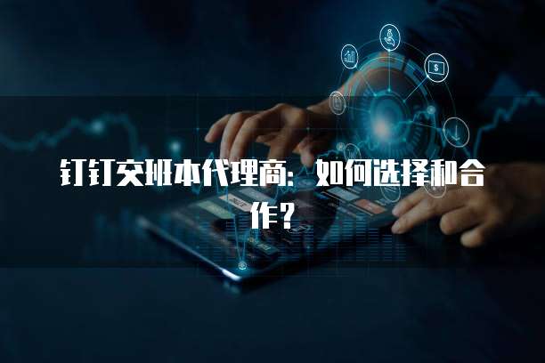 钉钉交班本代理商:如何选择和合作?