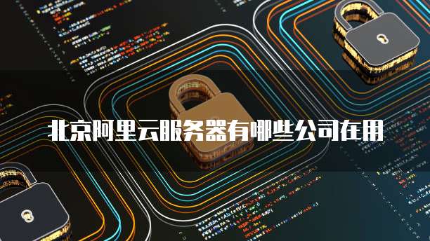 北京阿里云服务器有哪些公司在用