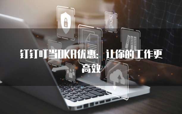 钉钉叮当OKR优惠:让你的工作更高效