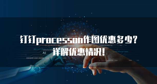 钉钉processon作图优惠多少?详解优惠情况!