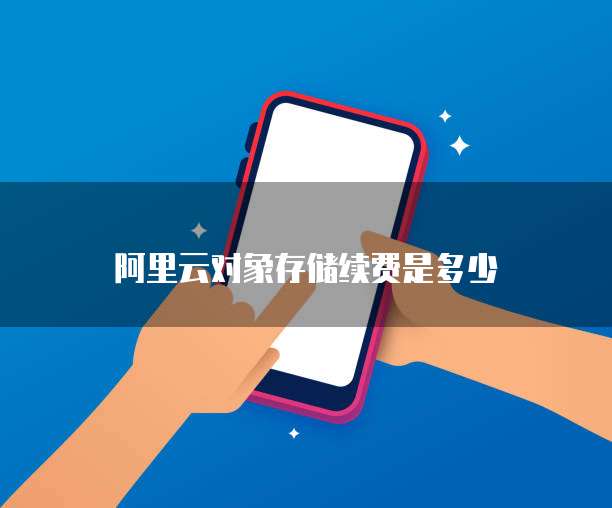 阿里云对象存储续费是多少
