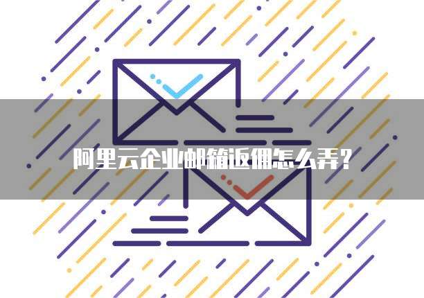 阿里云企业邮箱返佣怎么弄?