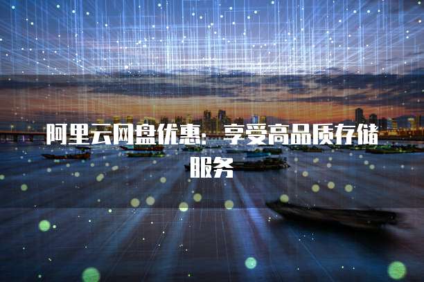 阿里云网盘优惠:享受高品质存储服务