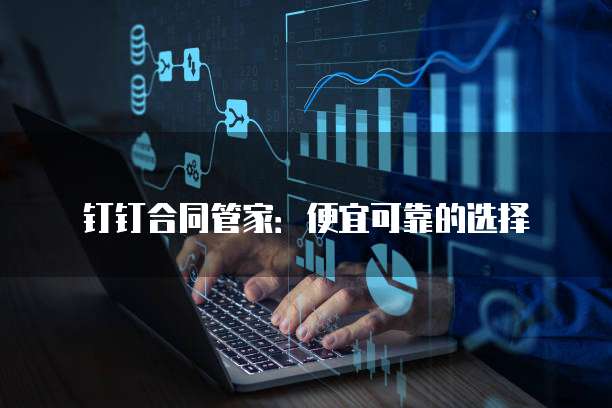 钉钉合同管家:便宜可靠的选择