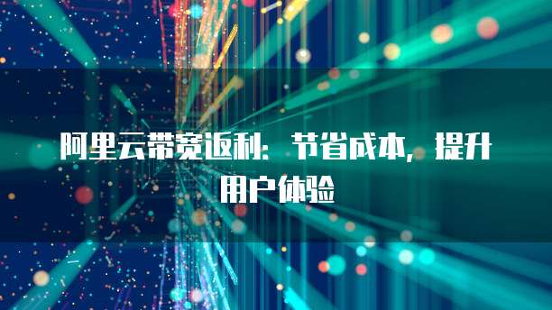 阿里云带宽返利:节省成本,提升用户体验