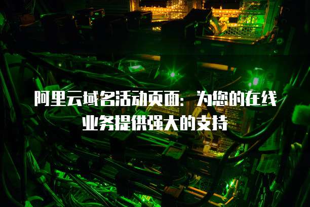 阿里云域名活动页面：为您的在线业务提供强大的支持