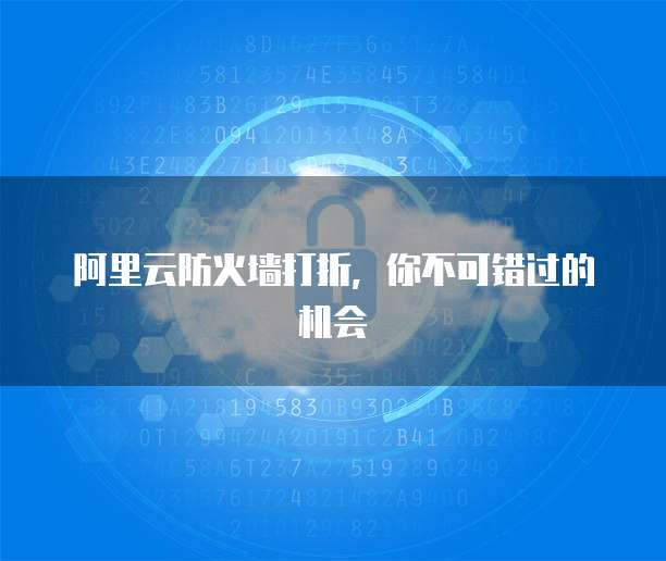 阿里云防火墙打折,你不可错过的机会