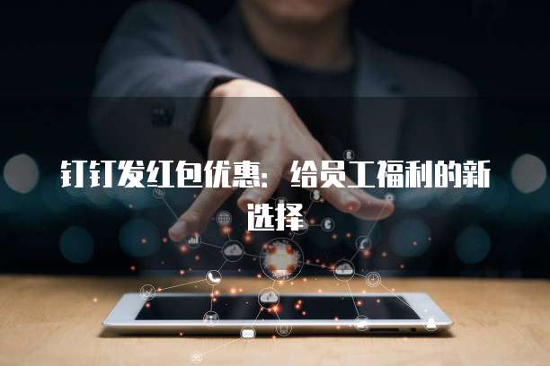 钉钉发红包优惠:给员工福利的新选择