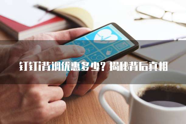 钉钉i背调优惠多少?揭秘背后真相