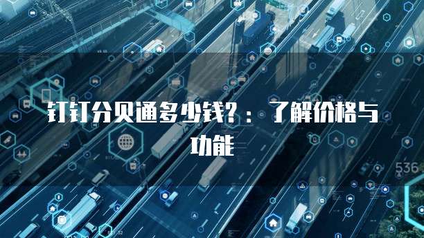 钉钉分贝通多少钱?:了解价格与功能