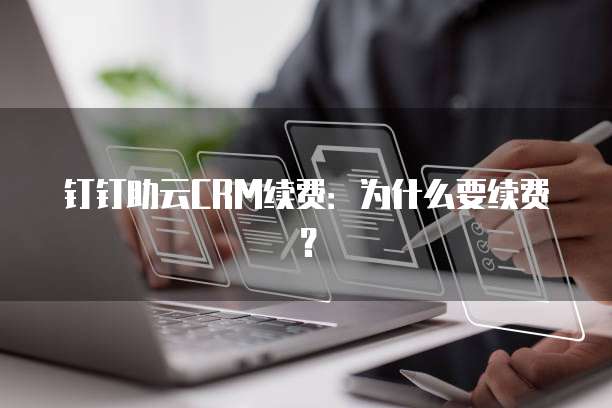 钉钉助云CRM续费：为什么要续费？