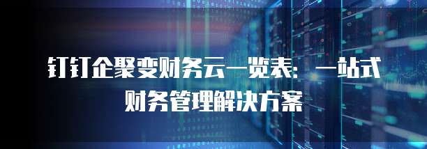钉钉企聚变财务云一览表:一站式财务管理解决方案