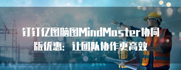 钉钉亿图脑图MindMaster协同版优惠:让团队协作更高效
