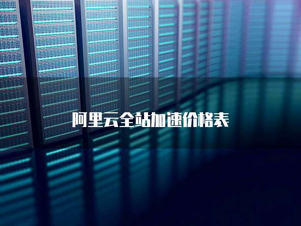 阿里云全站加速价格表
