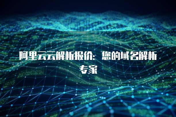 阿里云云解析报价:您的域名解析专家