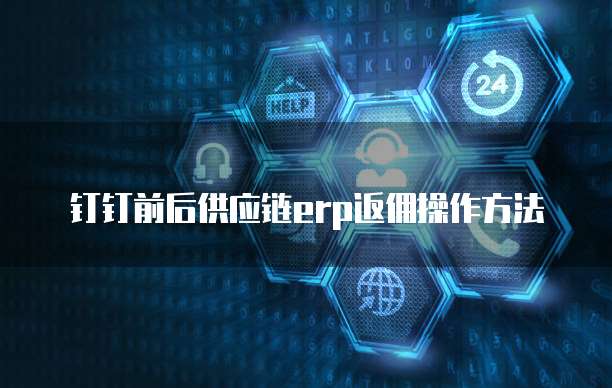 钉钉前后供应链erp返佣操作方法