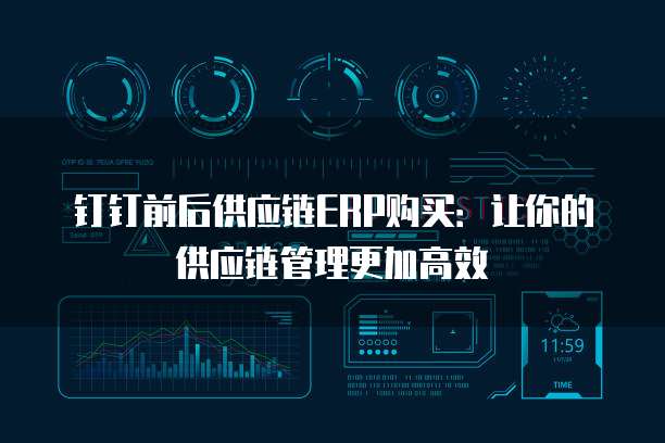 钉钉前后供应链ERP购买：让你的供应链管理更加高效