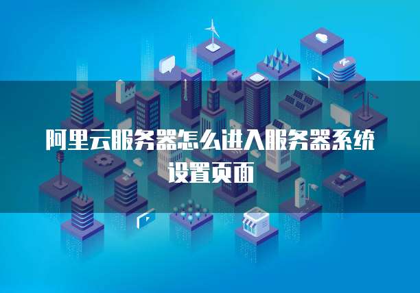 阿里云服务器怎么进入服务器系统设置页面