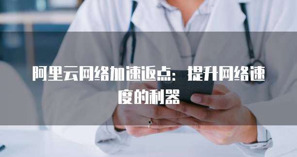 阿里云网络加速返点:提升网络速度的利器