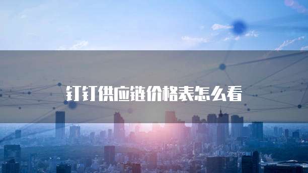 钉钉供应链价格表怎么看