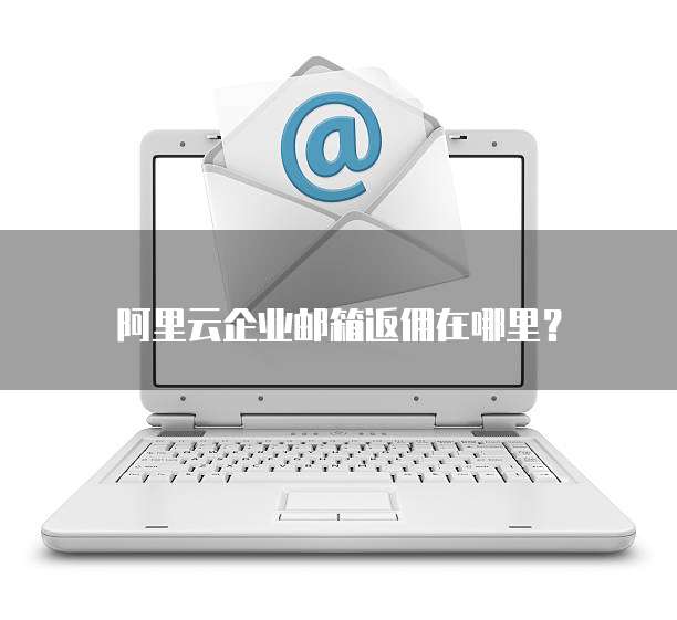 阿里云企业邮箱返佣在哪里?