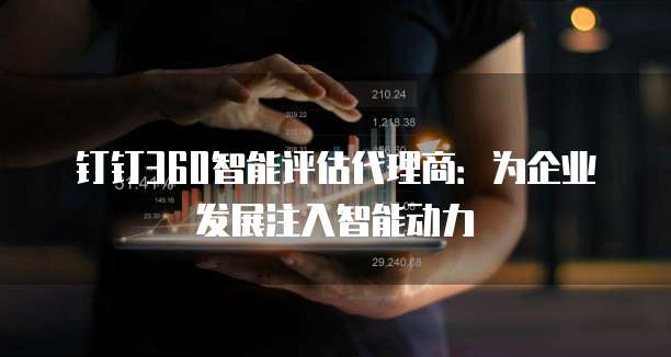 钉钉360智能评估代理商：为企业发展注入智能动力