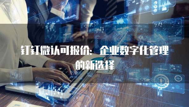 钉钉微认可报价:企业数字化管理的新选择