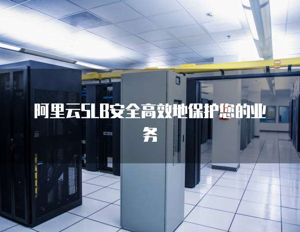 阿里云SLB安全高效地保护您的业务