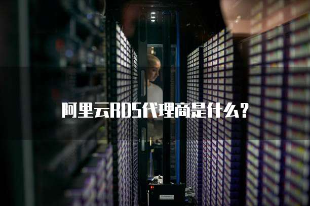 阿里云RDS代理商是什么?