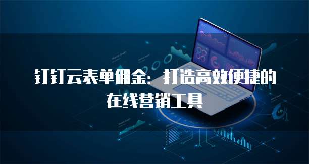 钉钉云表单佣金:打造高效便捷的在线营销工具
