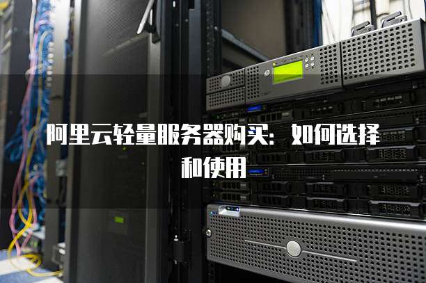 阿里云轻量服务器购买:如何选择和使用