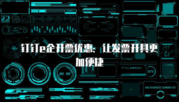 钉钉e企开票优惠:让发票开具更加便捷