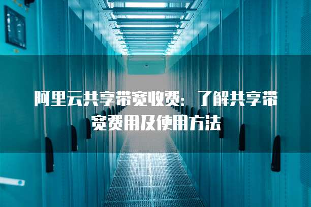 阿里云共享带宽收费:了解共享带宽费用及使用方法