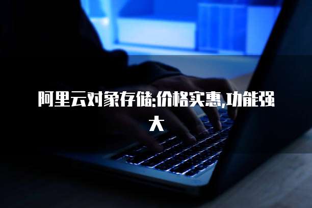 阿里云对象存储:价格实惠,功能强大