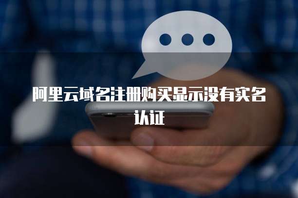 阿里云域名注册购买显示没有实名认证