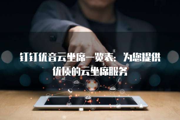 钉钉优音云坐席一览表:为您提供优质的云坐席服务