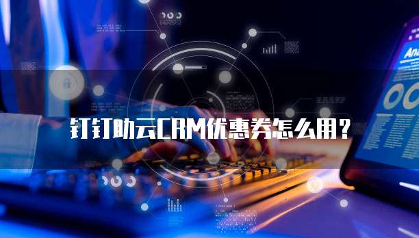 钉钉助云CRM优惠券怎么用?