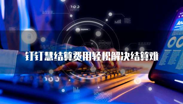 钉钉慧结算费用轻松解决结算难