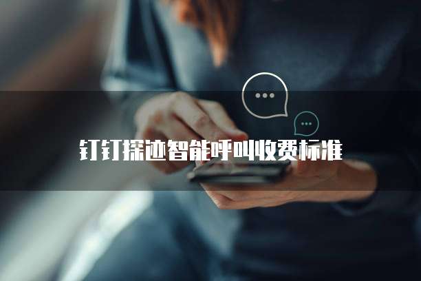 钉钉探迹智能呼叫收费标准