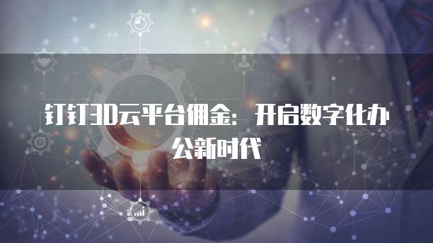 钉钉3D云平台佣金：开启数字化办公新时代