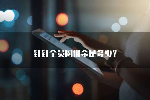 钉钉全员圈佣金是多少?
