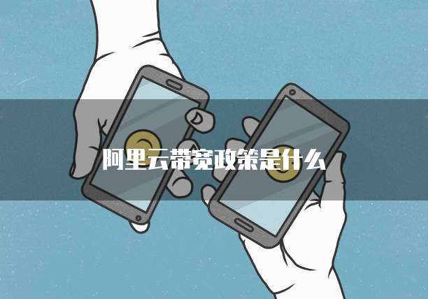 阿里云带宽政策是什么